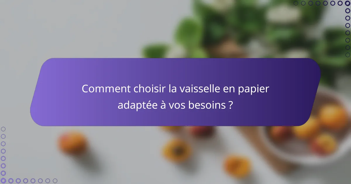 Comment choisir la vaisselle en papier adaptée à vos besoins ?