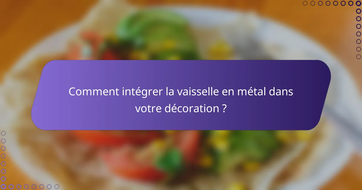 Comment intégrer la vaisselle en métal dans votre décoration ?