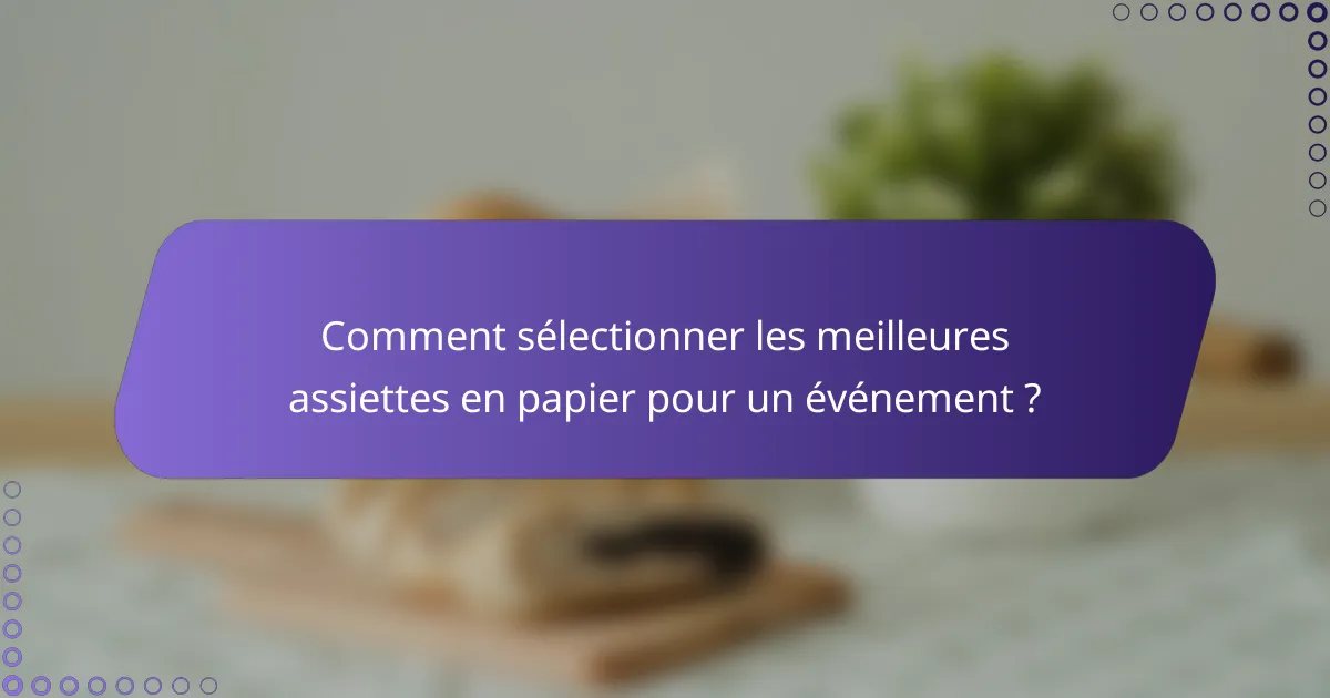 Comment sélectionner les meilleures assiettes en papier pour un événement ?