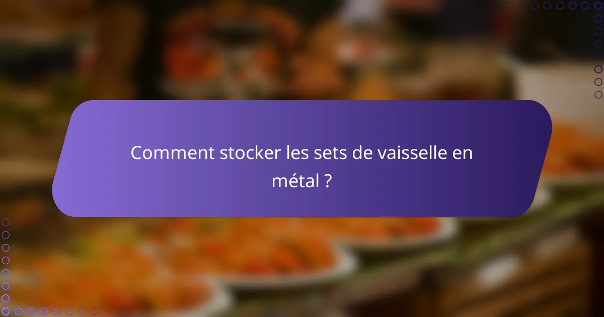 Comment stocker les sets de vaisselle en métal ?