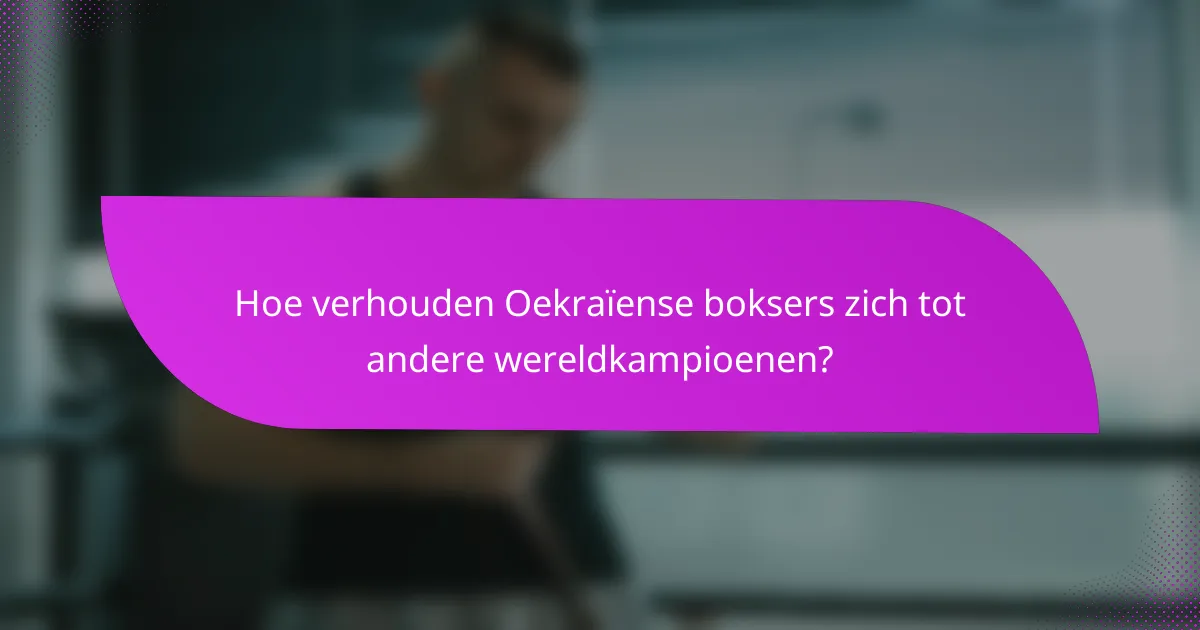 Hoe verhouden Oekraïense boksers zich tot andere wereldkampioenen?