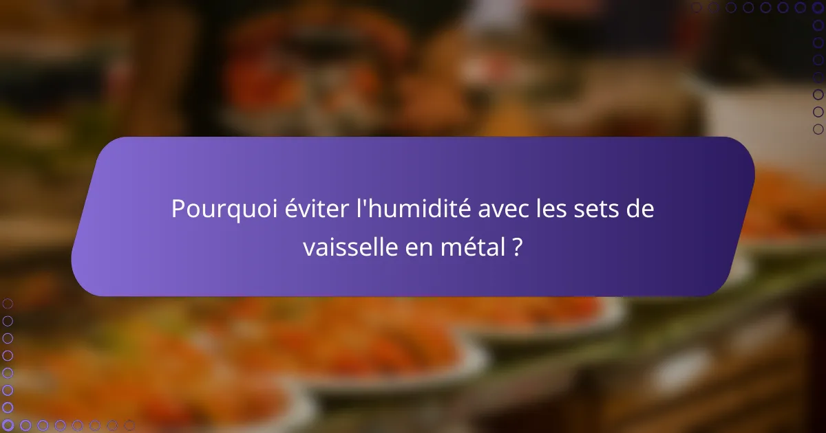 Pourquoi éviter l'humidité avec les sets de vaisselle en métal ?