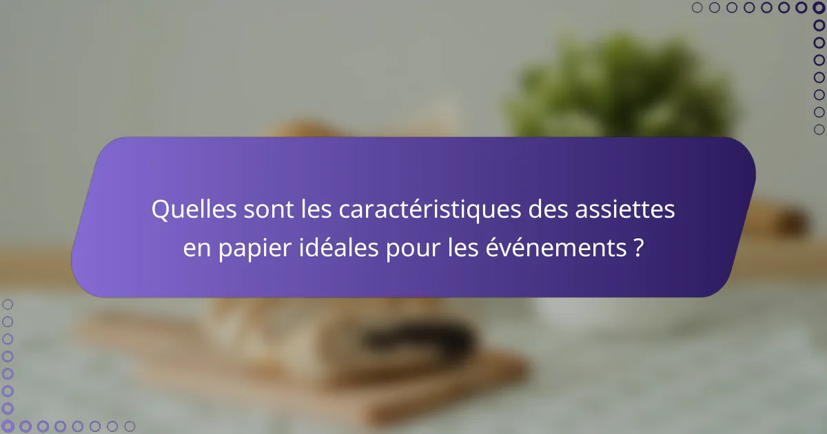 Quelles sont les caractéristiques des assiettes en papier idéales pour les événements ?