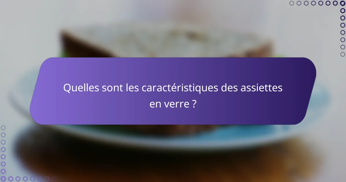Quelles sont les caractéristiques des assiettes en verre ?
