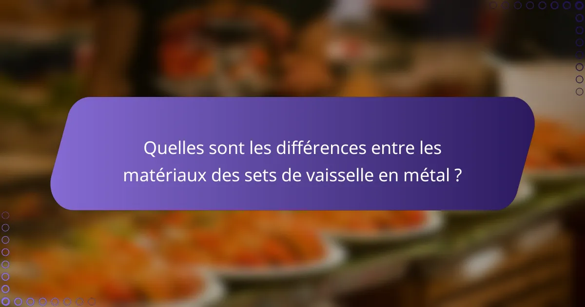 Quelles sont les différences entre les matériaux des sets de vaisselle en métal ?