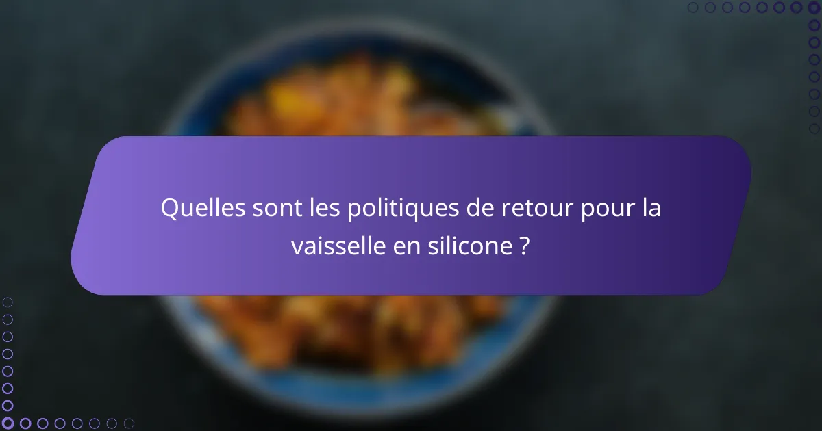 Quelles sont les politiques de retour pour la vaisselle en silicone ?
