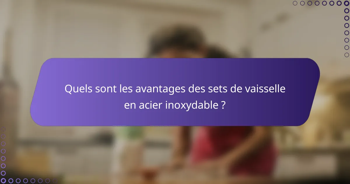 Quels sont les avantages des sets de vaisselle en acier inoxydable ?