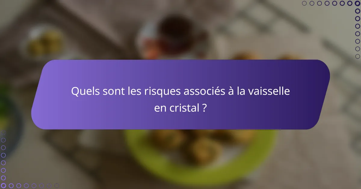 Quels sont les risques associés à la vaisselle en cristal ?