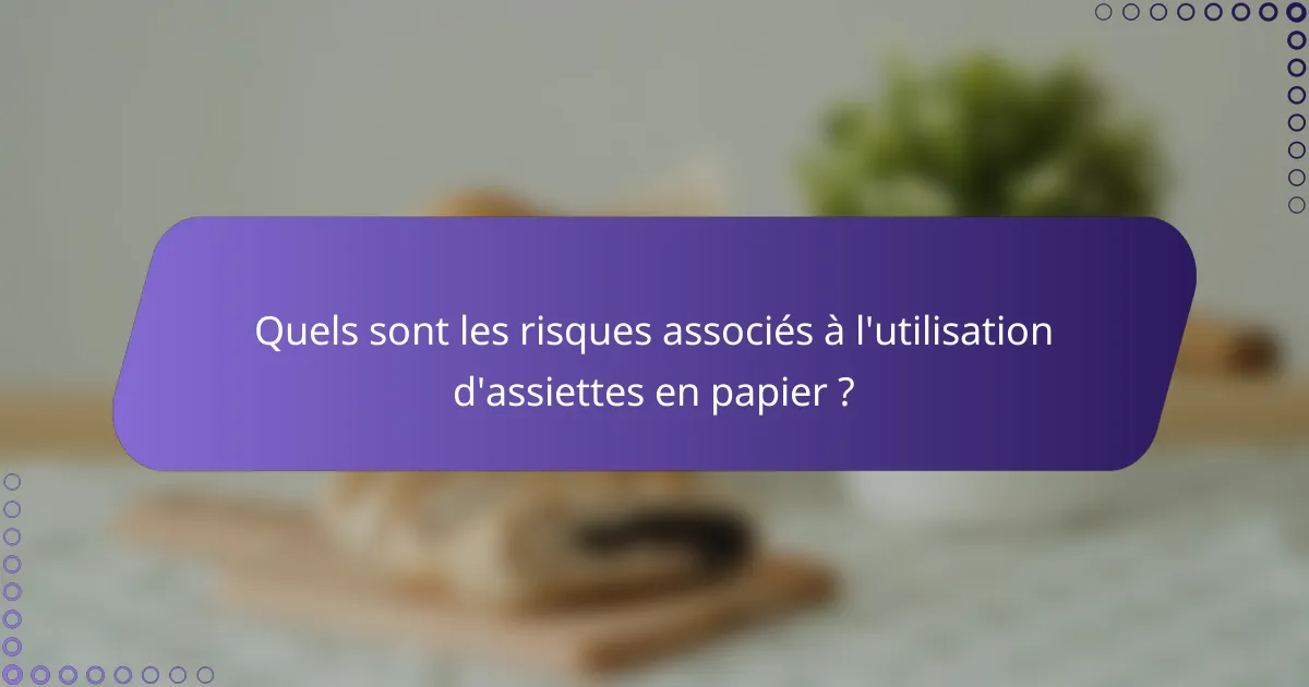 Quels sont les risques associés à l'utilisation d'assiettes en papier ?