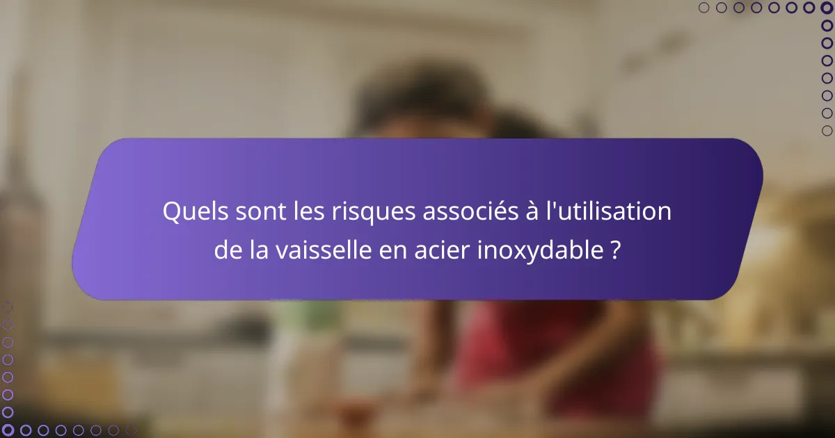 Quels sont les risques associés à l'utilisation de la vaisselle en acier inoxydable ?