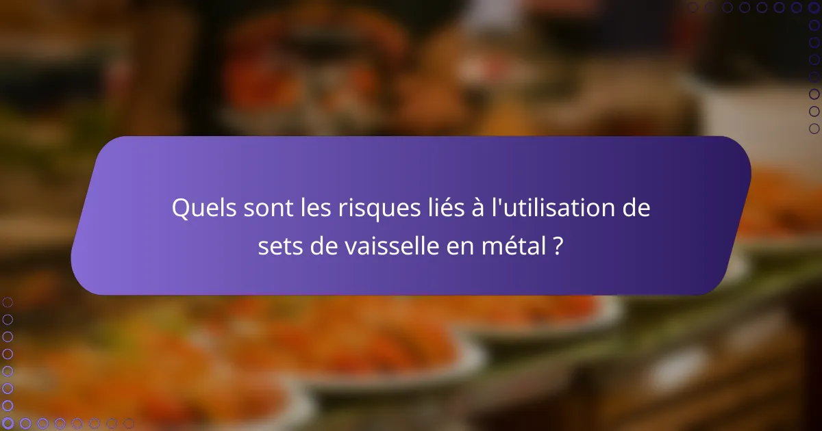 Quels sont les risques liés à l'utilisation de sets de vaisselle en métal ?