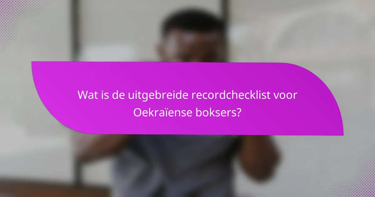 Wat is de uitgebreide recordchecklist voor Oekraïense boksers?
