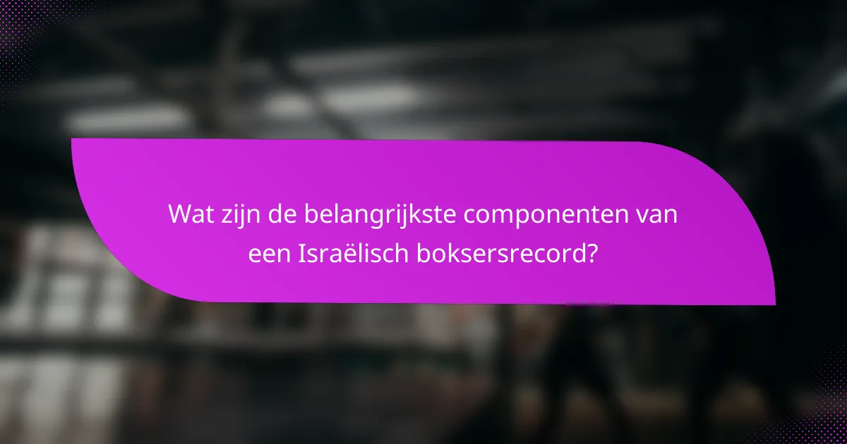 Wat zijn de belangrijkste componenten van een Israëlisch boksersrecord?
