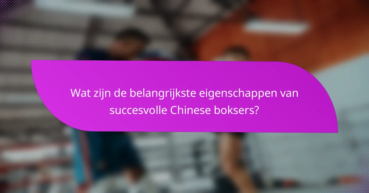Wat zijn de belangrijkste eigenschappen van succesvolle Chinese boksers?
