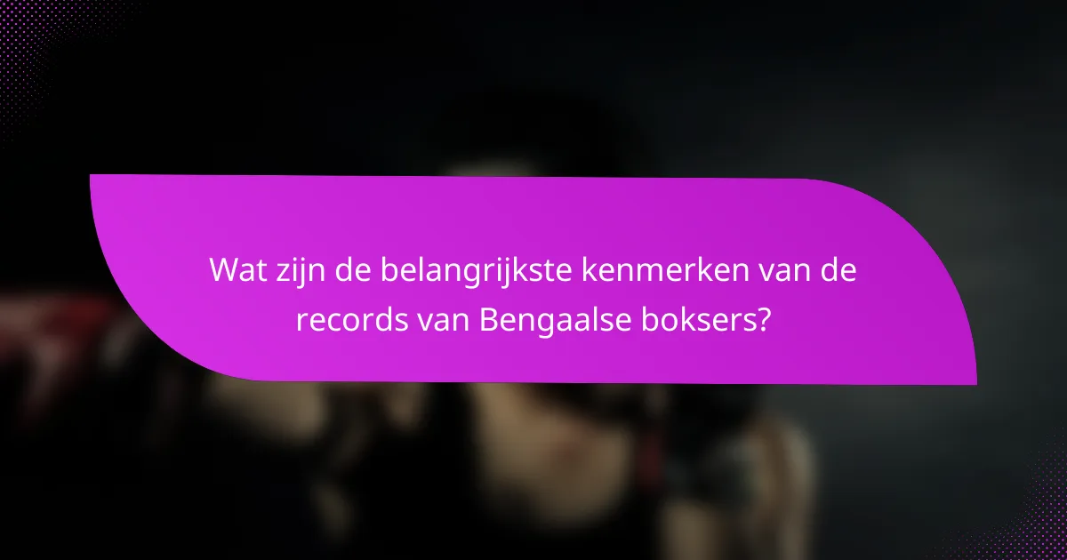 Wat zijn de belangrijkste kenmerken van de records van Bengaalse boksers?
