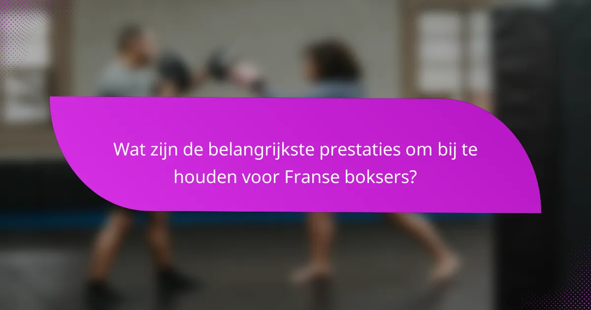 Wat zijn de belangrijkste prestaties om bij te houden voor Franse boksers?