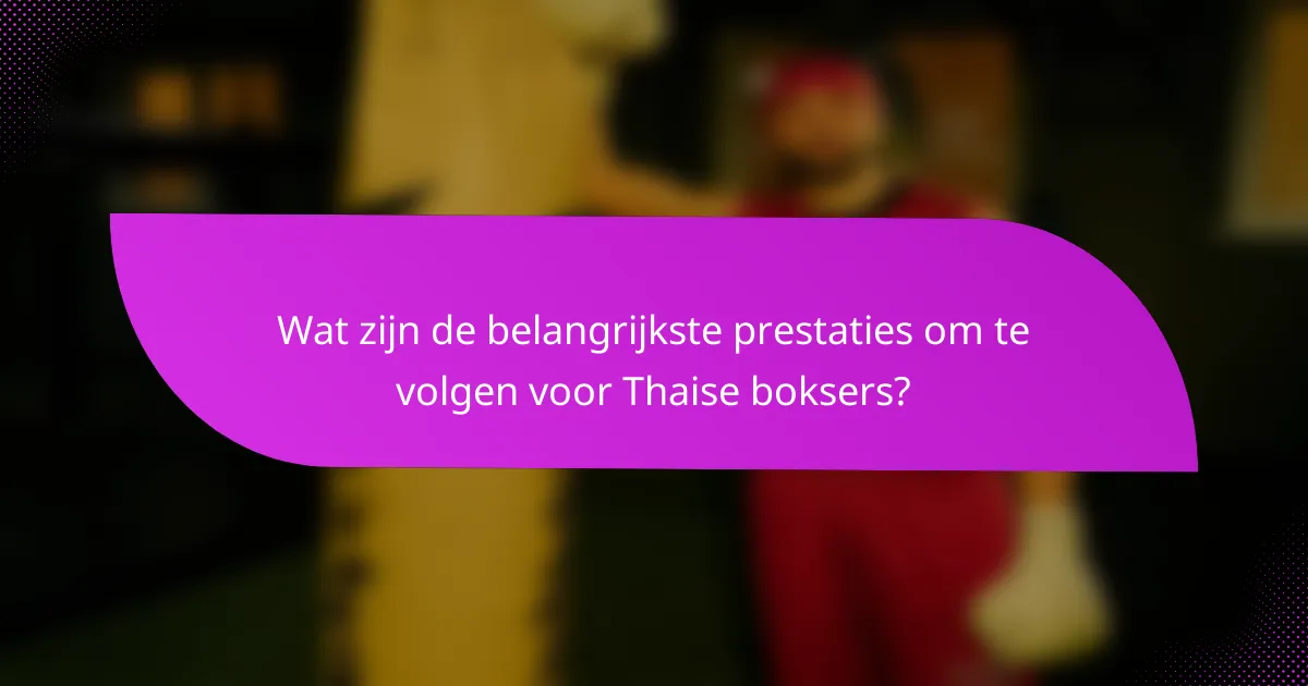 Wat zijn de belangrijkste prestaties om te volgen voor Thaise boksers?