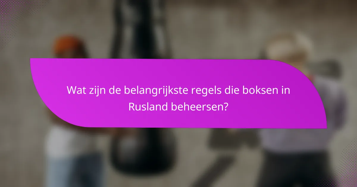 Wat zijn de belangrijkste regels die boksen in Rusland beheersen?