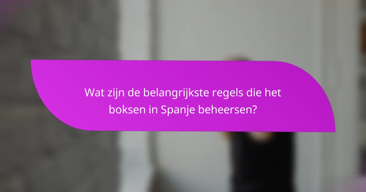 Wat zijn de belangrijkste regels die het boksen in Spanje beheersen?