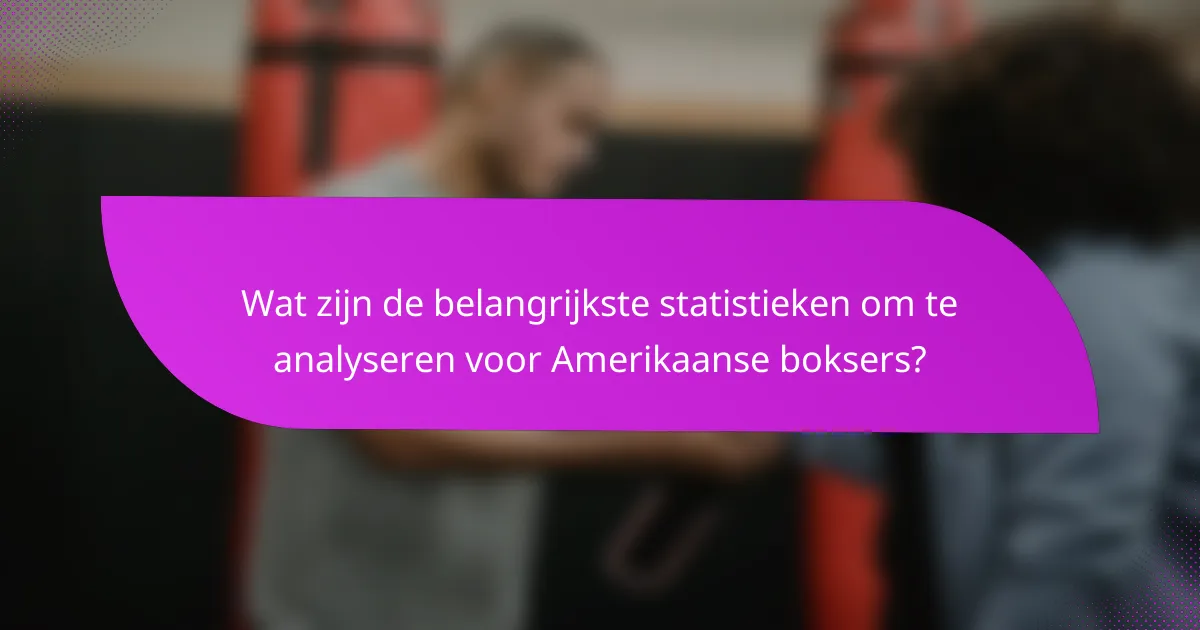Wat zijn de belangrijkste statistieken om te analyseren voor Amerikaanse boksers?