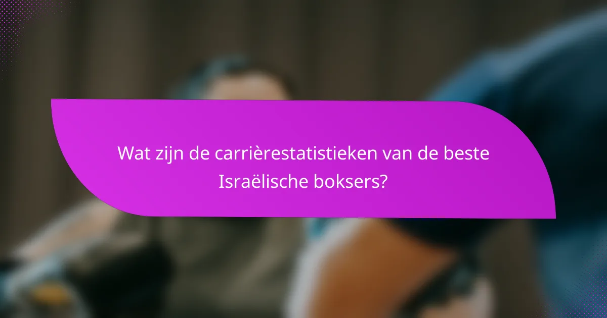 Wat zijn de carrièrestatistieken van de beste Israëlische boksers?