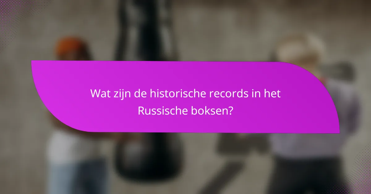 Wat zijn de historische records in het Russische boksen?