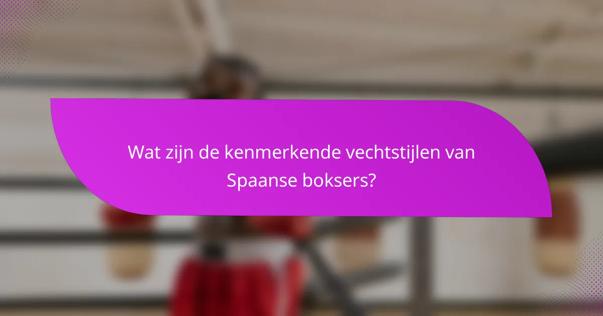 Wat zijn de kenmerkende vechtstijlen van Spaanse boksers?