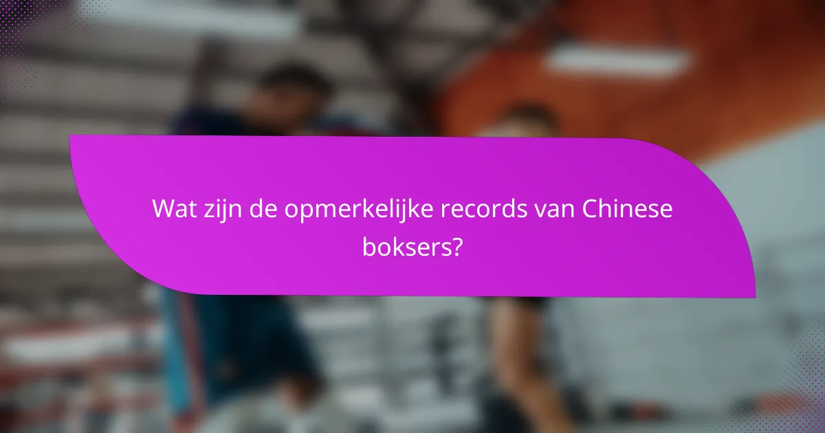 Wat zijn de opmerkelijke records van Chinese boksers?