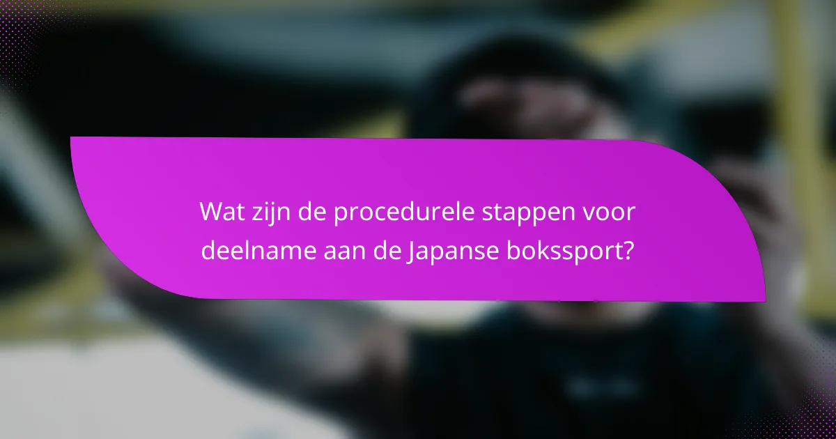 Wat zijn de procedurele stappen voor deelname aan de Japanse bokssport?
