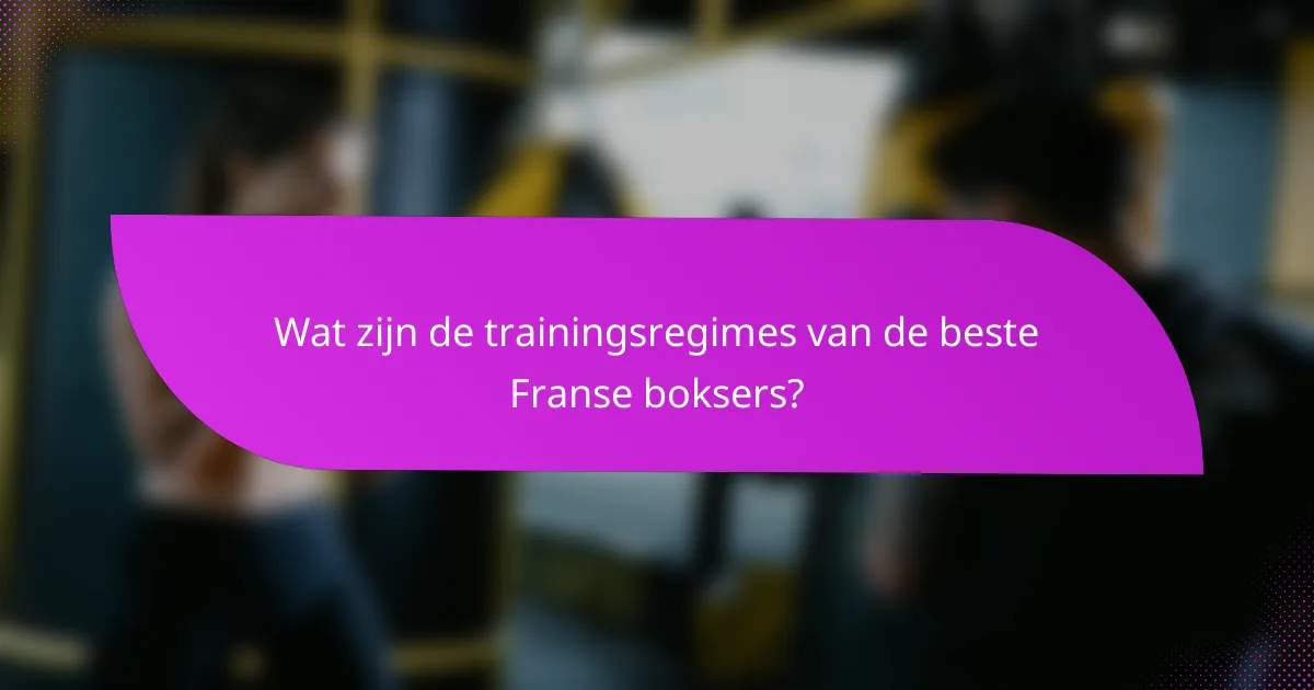 Wat zijn de trainingsregimes van de beste Franse boksers?