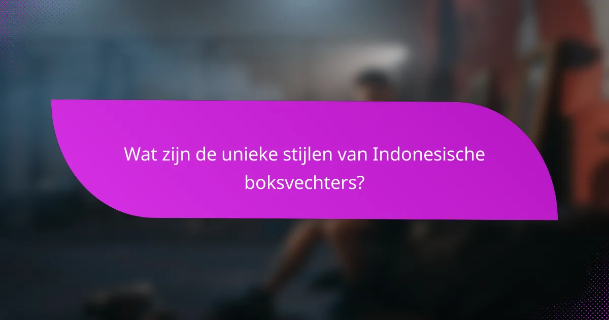 Wat zijn de unieke stijlen van Indonesische boksvechters?