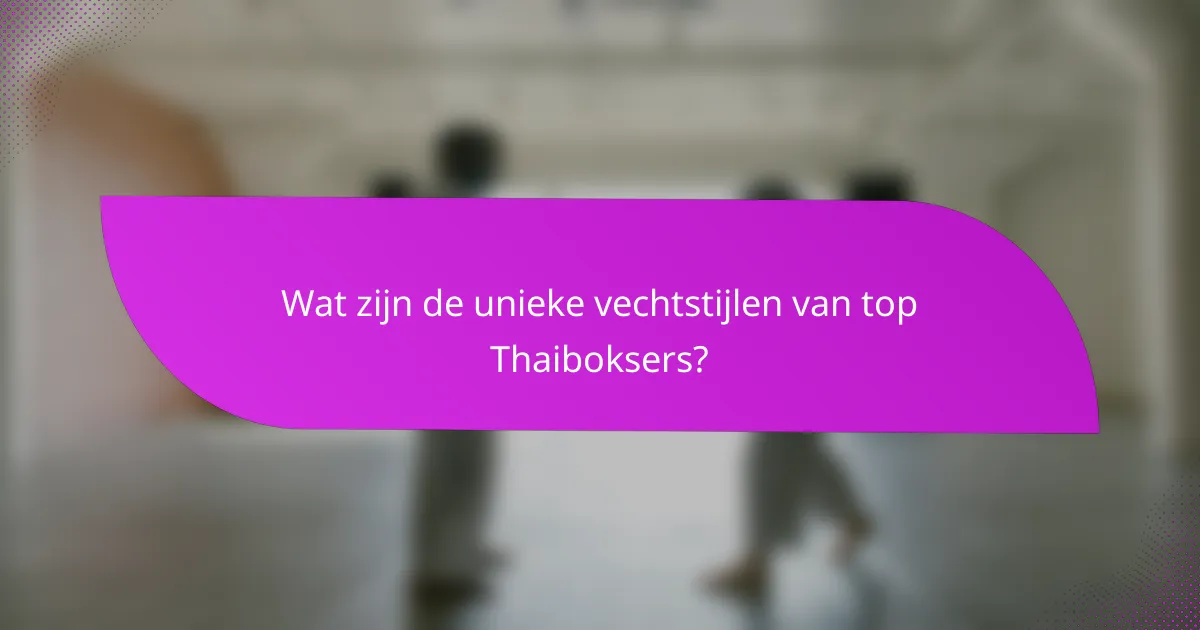 Wat zijn de unieke vechtstijlen van top Thaiboksers?