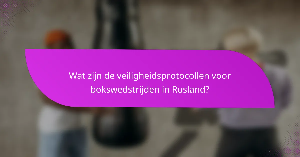 Wat zijn de veiligheidsprotocollen voor bokswedstrijden in Rusland?