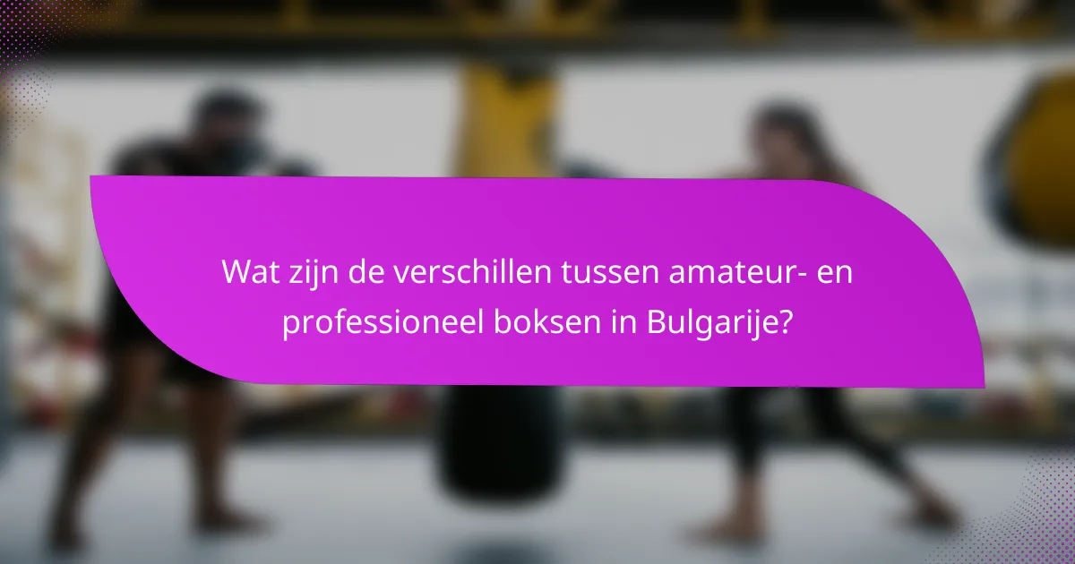 Wat zijn de verschillen tussen amateur- en professioneel boksen in Bulgarije?