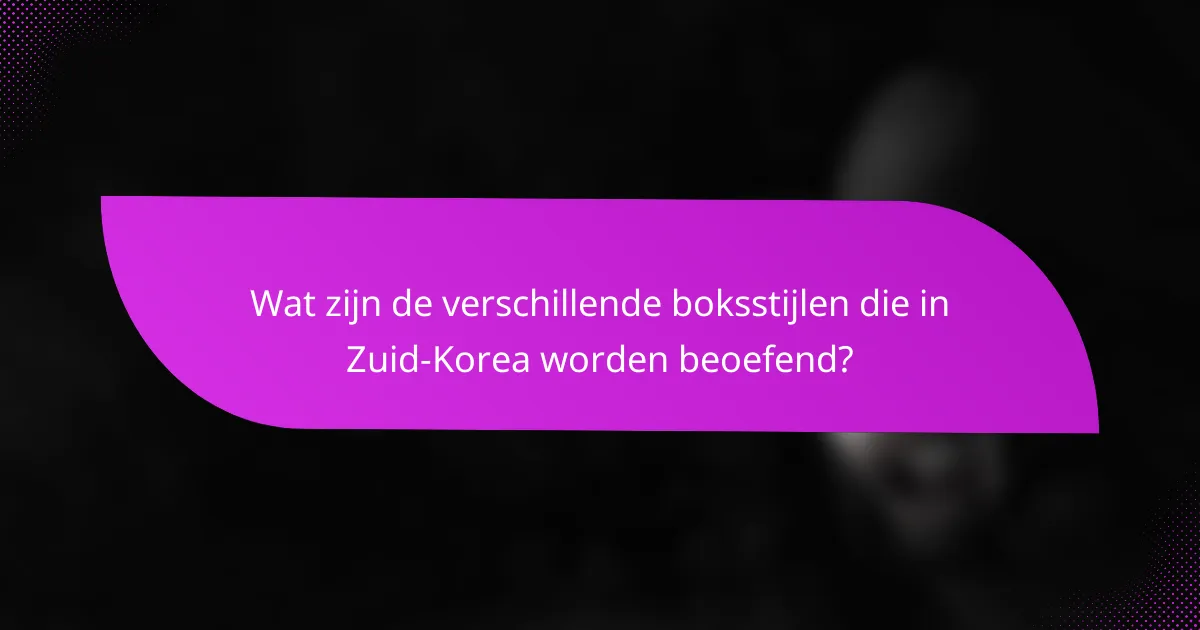 Wat zijn de verschillende boksstijlen die in Zuid-Korea worden beoefend?