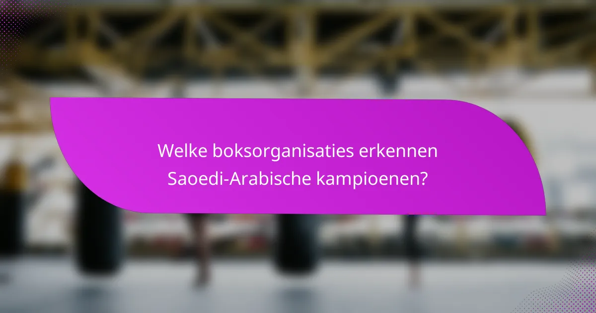 Welke boksorganisaties erkennen Saoedi-Arabische kampioenen?