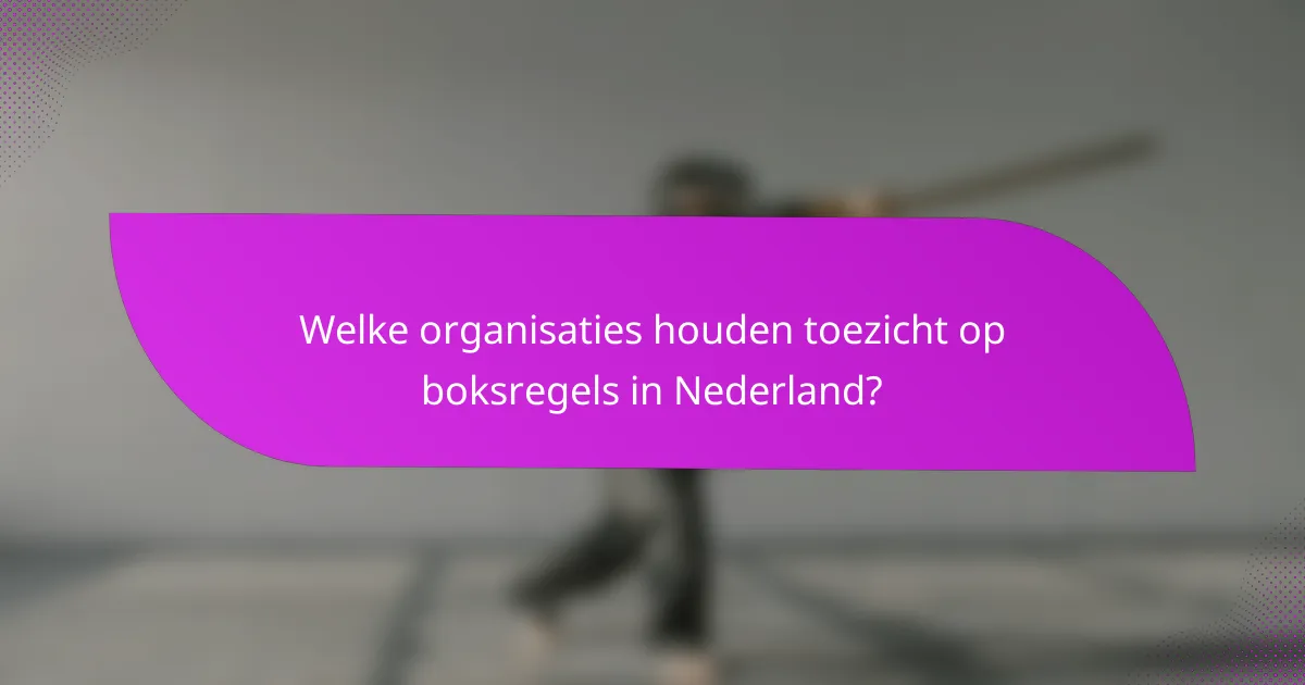 Welke organisaties houden toezicht op boksregels in Nederland?