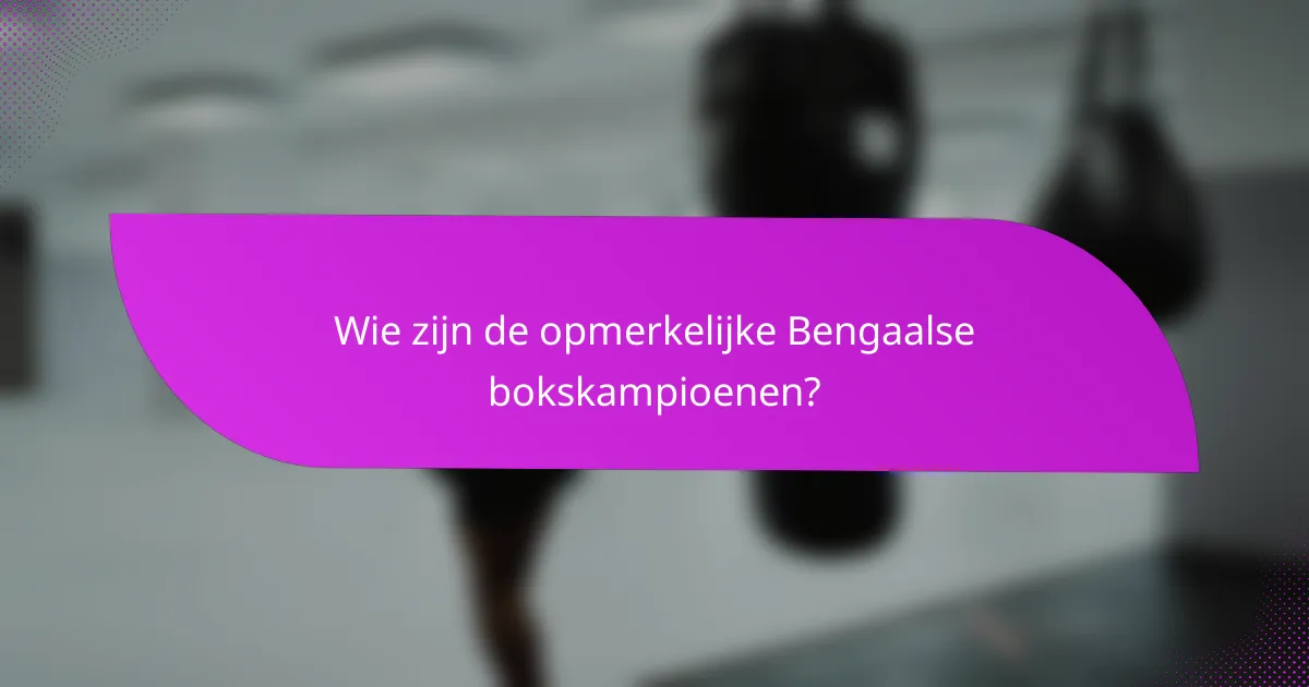 Wie zijn de opmerkelijke Bengaalse bokskampioenen?
